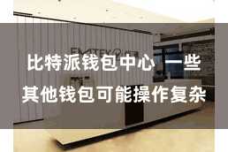 比特派钱包中心 一些其他钱包可能操作复杂