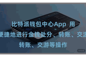 比特派钱包中心App  用户不错便捷地进行金钱处分、转账、交游等操作
