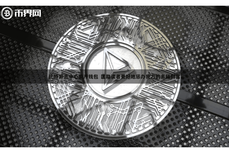 比特派去中心资产钱包 匡助读者更好地惩办我方的多链财富