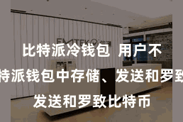 比特派冷钱包  用户不错在比特派钱包中存储、发送和罗致比特币