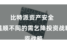 比特派资产安全  温顺不同的需乞降投资战略