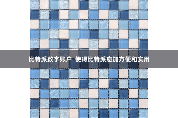 比特派数字账户  使得比特派愈加方便和实用