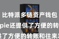 比特派多链资产钱包  Bitpie还提供了方便的转账和往来功能