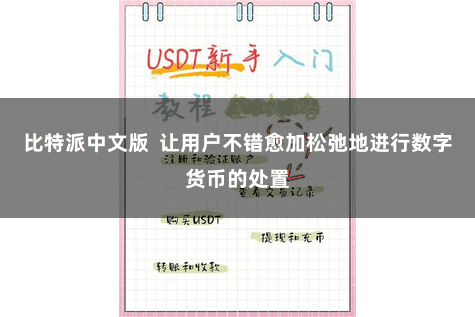 比特派中文版  让用户不错愈加松弛地进行数字货币的处置