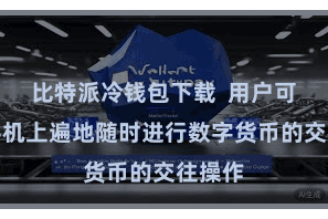 比特派冷钱包下载  用户可以在手机上遍地随时进行数字货币的交往操作