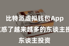 比特派虚拟钱包App  眩惑了越来越多的东谈主投资
