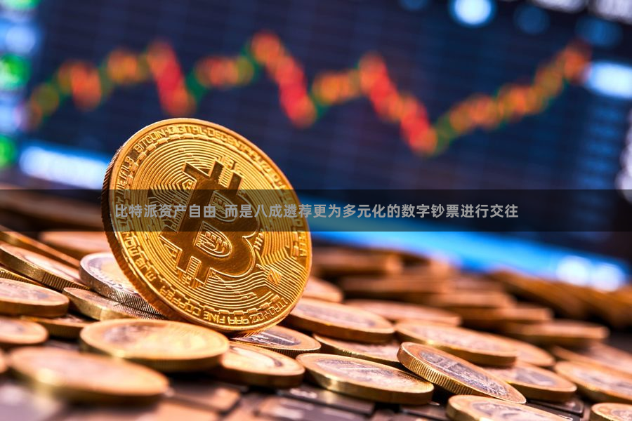比特派资产自由  而是八成遴荐更为多元化的数字钞票进行交往