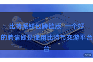 比特派钱包跨链版  一个好的聘请即是使用比特币交游平台