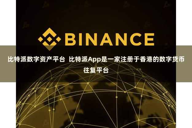比特派数字资产平台  比特派App是一家注册于香港的数字货币往复平台