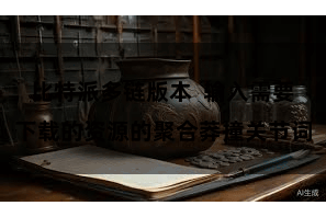比特派多链版本  输入需要下载的资源的聚合莽撞关节词
