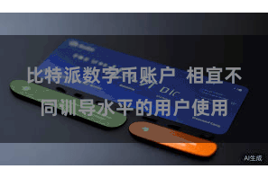 比特派数字币账户  相宜不同训导水平的用户使用