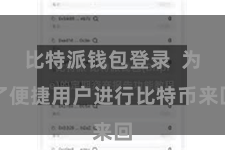比特派钱包登录  为了便捷用户进行比特币来回