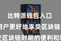 比特派钱包入口  助力用户更好地享受区块链时期的便利和转变