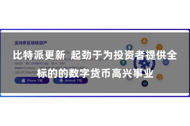比特派更新  起劲于为投资者提供全标的的数字货币高兴事业